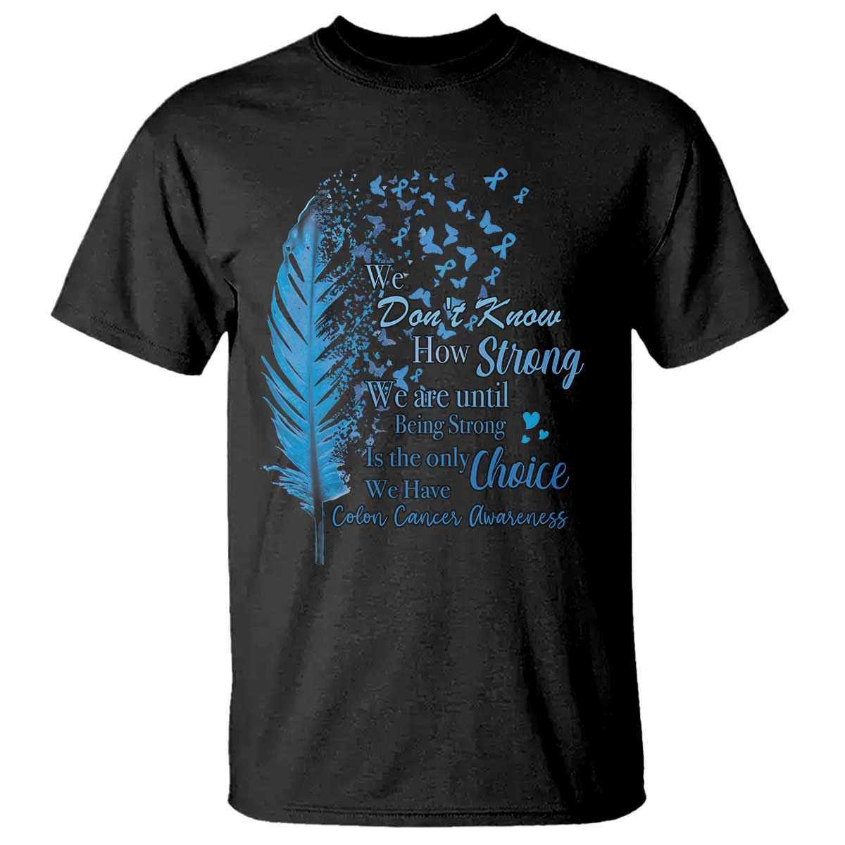 Colon Cancer Awareness T Shirt We Don't Know How Strong We Are Until Being Strong Feathers TS11 Black Print Your Wear