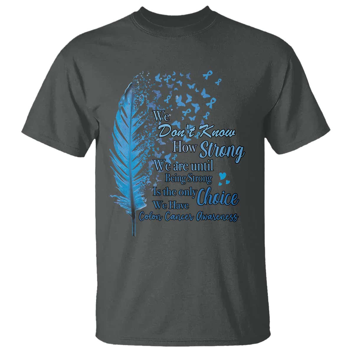 Colon Cancer Awareness T Shirt We Don't Know How Strong We Are Until Being Strong Feathers TS11 Dark Heather Print Your Wear
