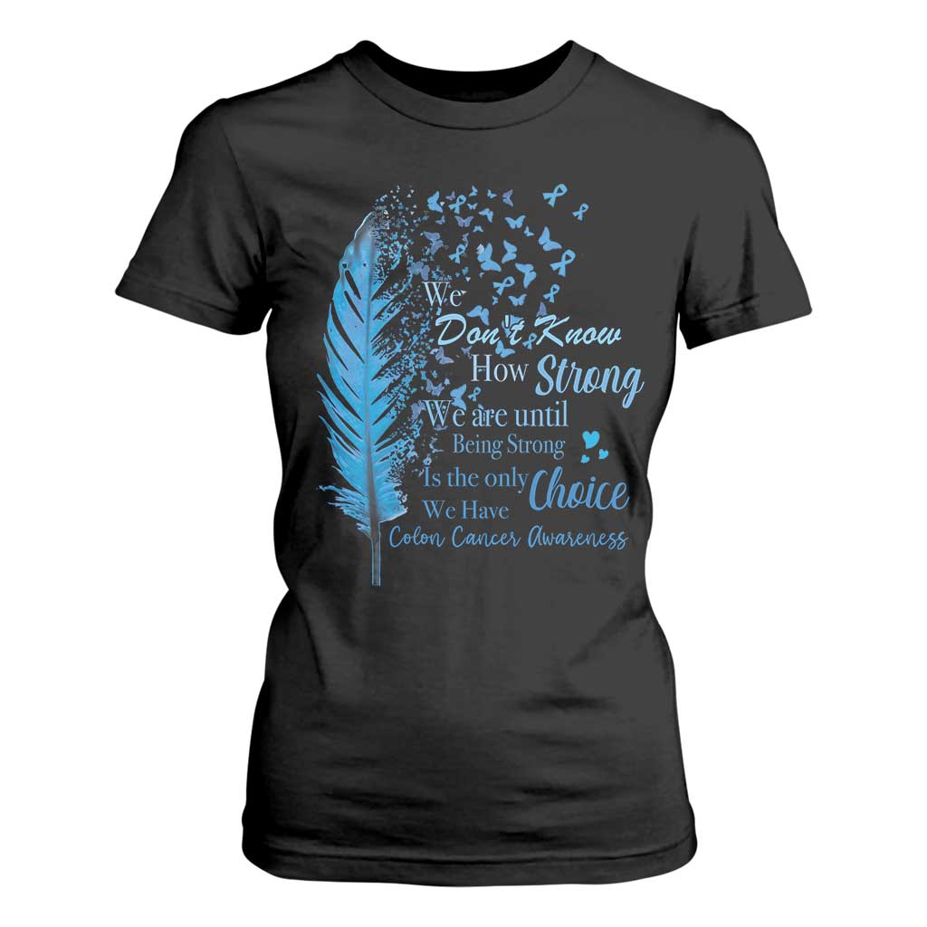 Colon Cancer Awareness T Shirt For Women We Don't Know How Strong We Are Until Being Strong Feathers TS11 Black Print Your Wear