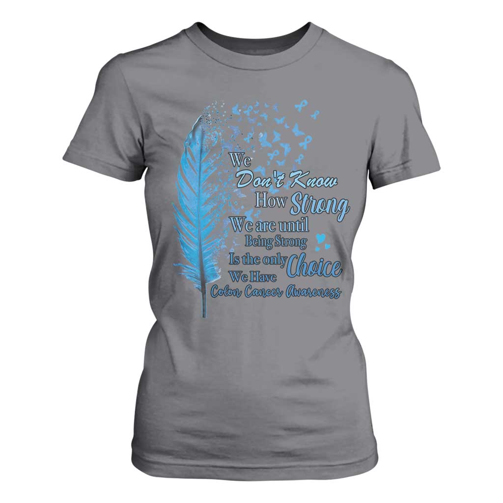 Colon Cancer Awareness T Shirt For Women We Don't Know How Strong We Are Until Being Strong Feathers TS11 Charcoal Print Your Wear