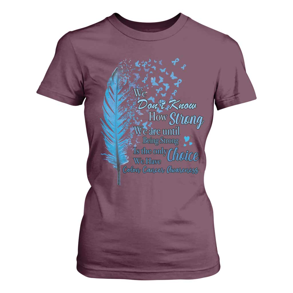 Colon Cancer Awareness T Shirt For Women We Don't Know How Strong We Are Until Being Strong Feathers TS11 Maroon Print Your Wear