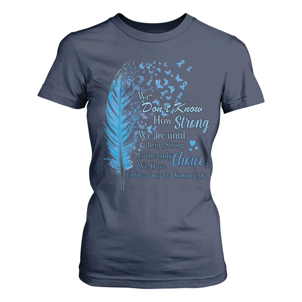 Colon Cancer Awareness T Shirt For Women We Don't Know How Strong We Are Until Being Strong Feathers TS11 Navy Print Your Wear