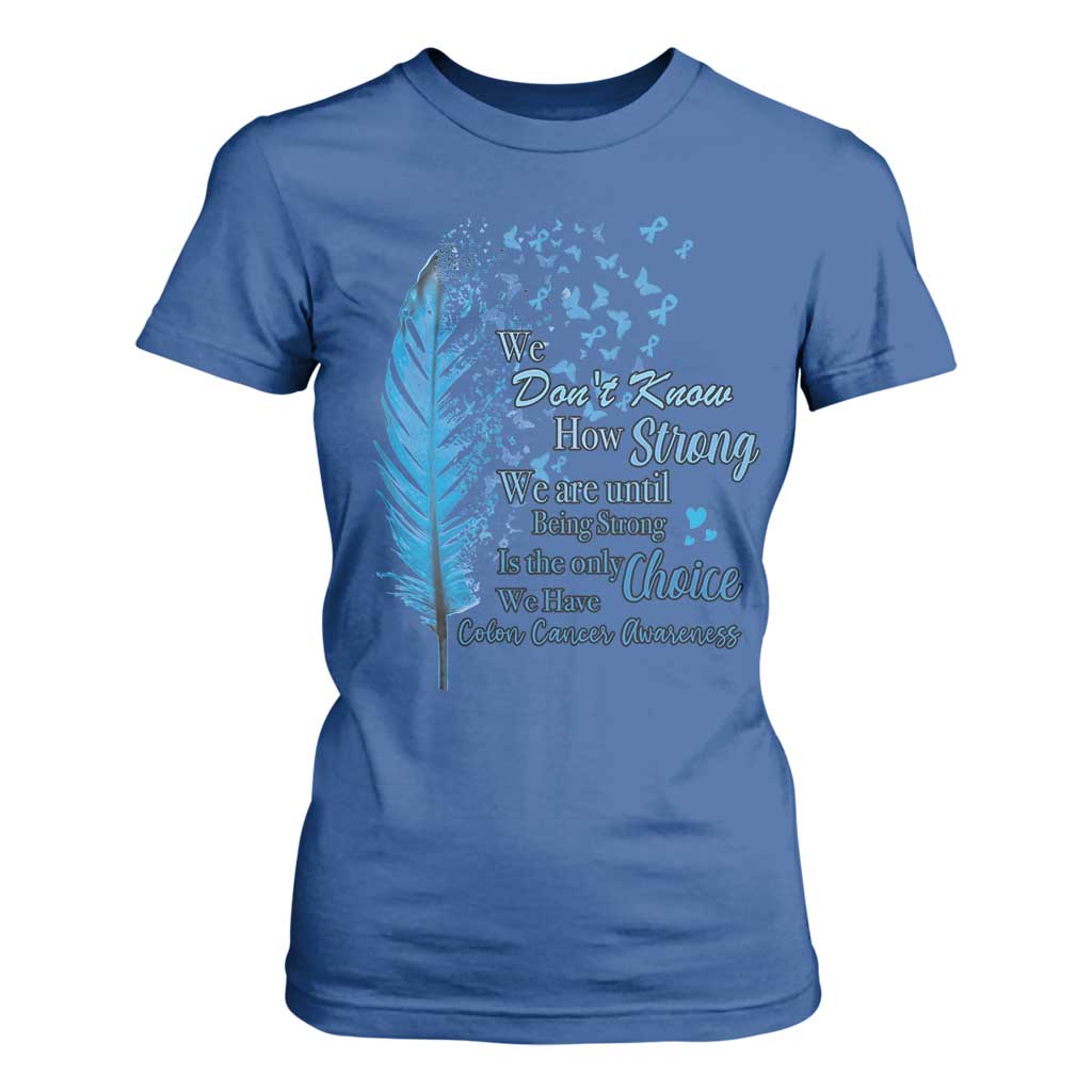 Colon Cancer Awareness T Shirt For Women We Don't Know How Strong We Are Until Being Strong Feathers TS11 Royal Blue Print Your Wear