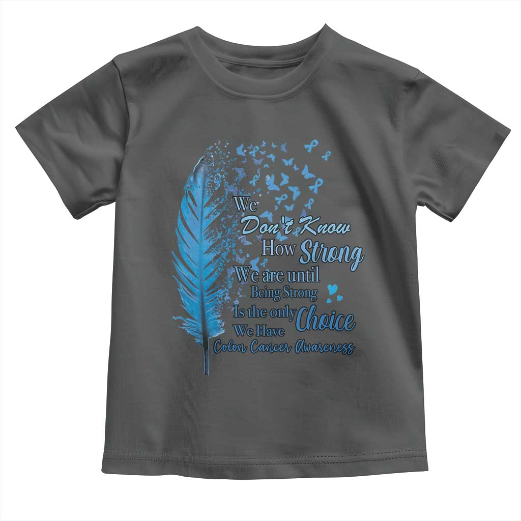 Colon Cancer Awareness Toddler T Shirt We Don't Know How Strong We Are Until Being Strong Feathers TS11 Dark Heather Print Your Wear