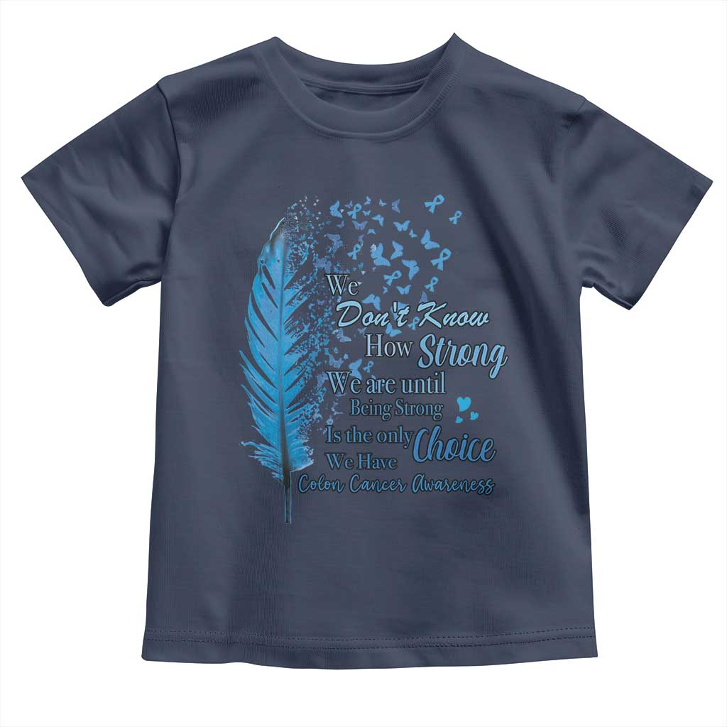 Colon Cancer Awareness Toddler T Shirt We Don't Know How Strong We Are Until Being Strong Feathers TS11 Navy Print Your Wear