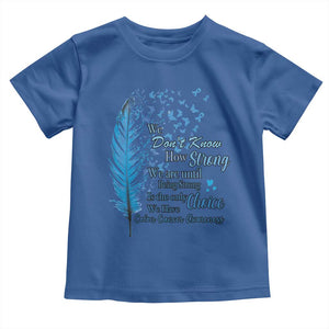 Colon Cancer Awareness Toddler T Shirt We Don't Know How Strong We Are Until Being Strong Feathers TS11 Royal Blue Print Your Wear