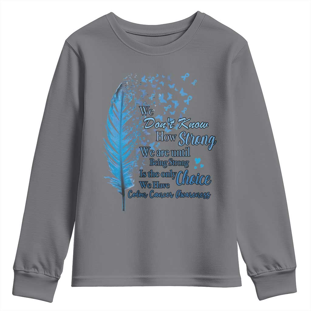 Colon Cancer Awareness Youth Sweatshirt We Don't Know How Strong We Are Until Being Strong Feathers TS11 Charcoal Print Your Wear