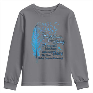 Colon Cancer Awareness Youth Sweatshirt We Don't Know How Strong We Are Until Being Strong Feathers TS11 Charcoal Print Your Wear