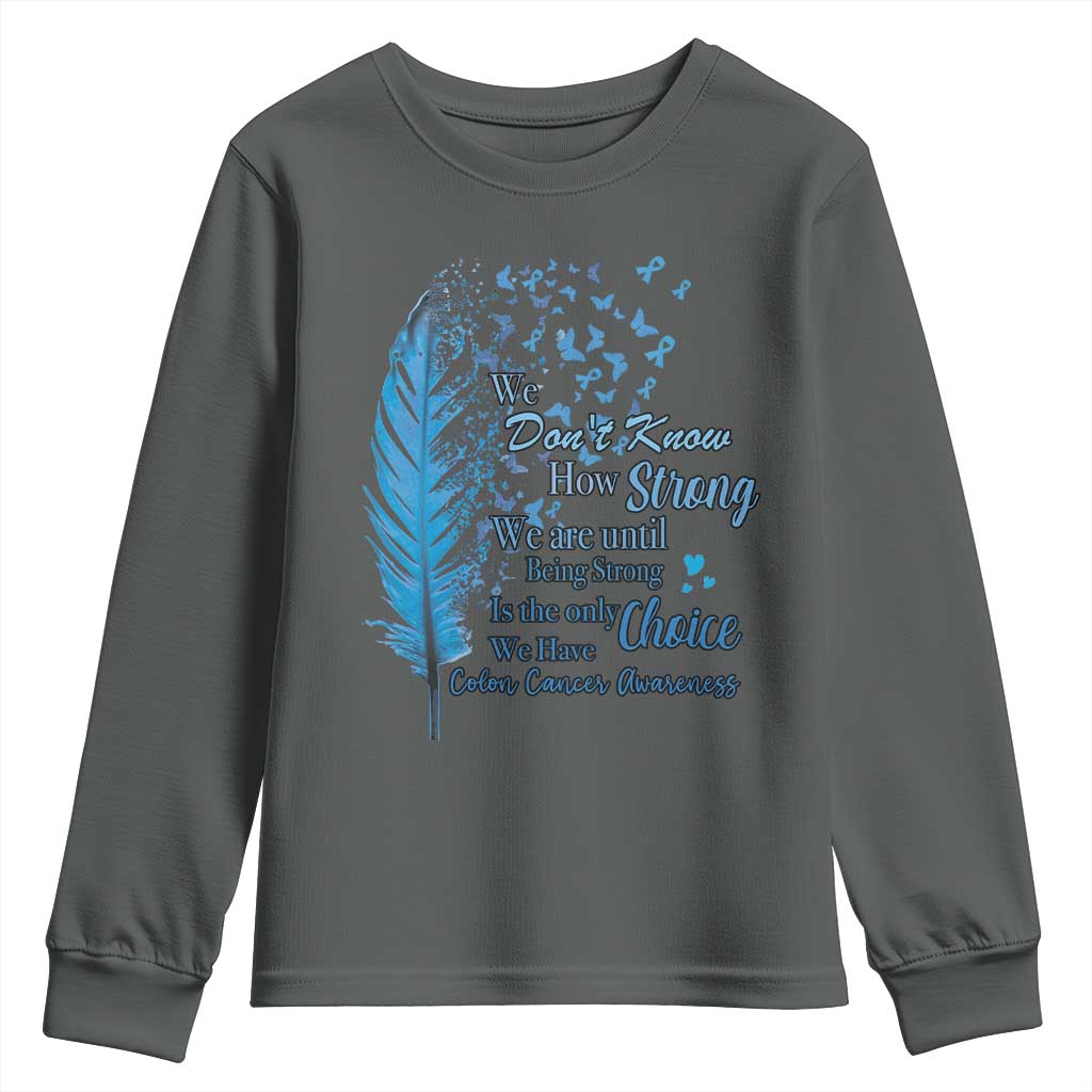 Colon Cancer Awareness Youth Sweatshirt We Don't Know How Strong We Are Until Being Strong Feathers TS11 Dark Heather Print Your Wear