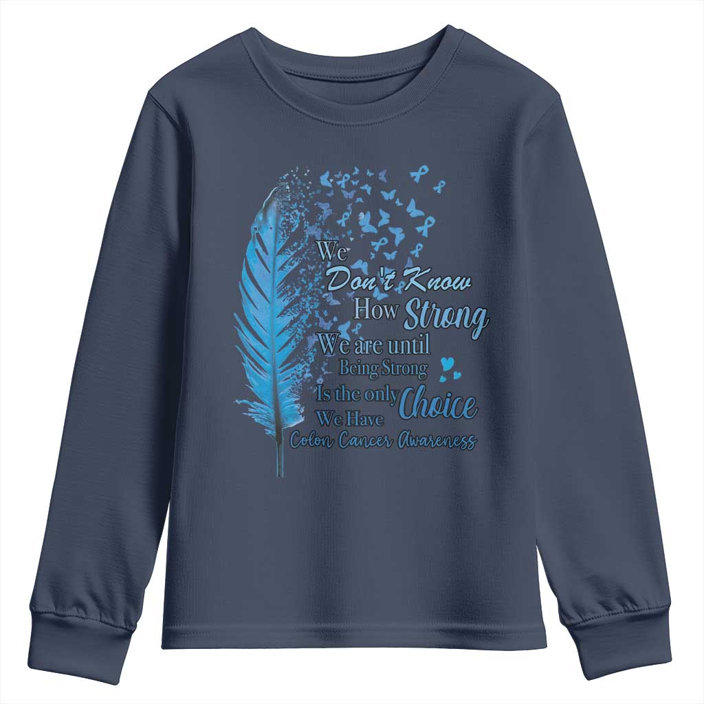 Colon Cancer Awareness Youth Sweatshirt We Don't Know How Strong We Are Until Being Strong Feathers TS11 Navy Print Your Wear
