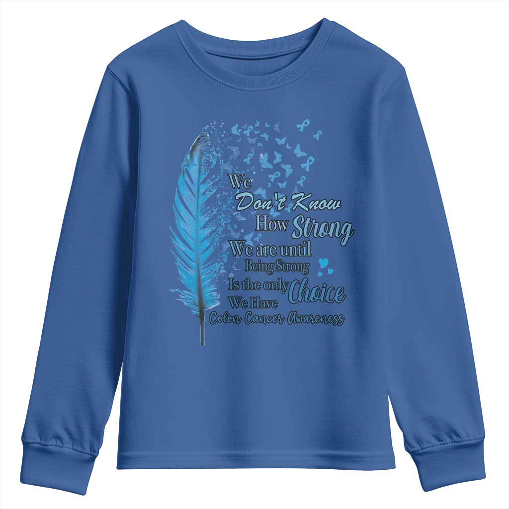 Colon Cancer Awareness Youth Sweatshirt We Don't Know How Strong We Are Until Being Strong Feathers TS11 Royal Blue Print Your Wear