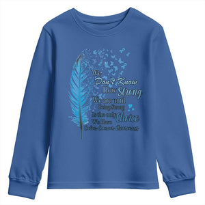 Colon Cancer Awareness Youth Sweatshirt We Don't Know How Strong We Are Until Being Strong Feathers TS11 Royal Blue Print Your Wear