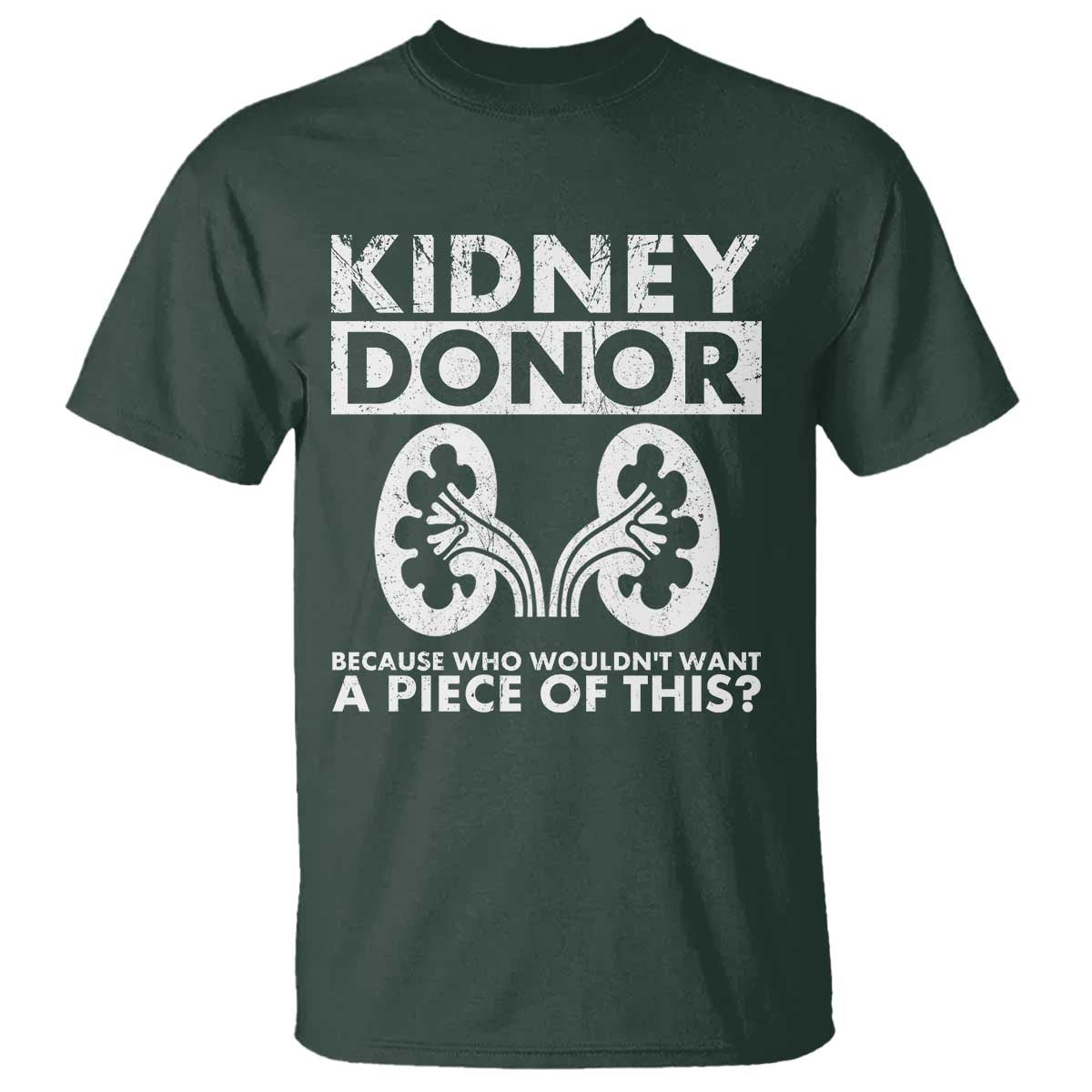 Kidney Donor Because Who Wouldn't Want A Piece Of This T Shirt Matching Surgery Recovery TS11 Dark Forest Green Print Your Wear