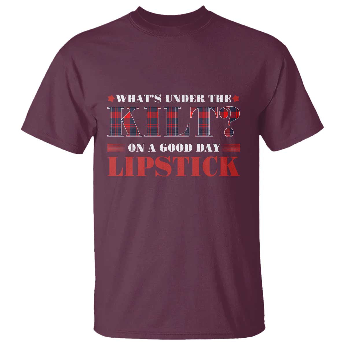 Funny Scottish Pride T Shirt What's Under The Kilt On A Good Day Lipstick Tartan TS11 Maroon Print Your Wear
