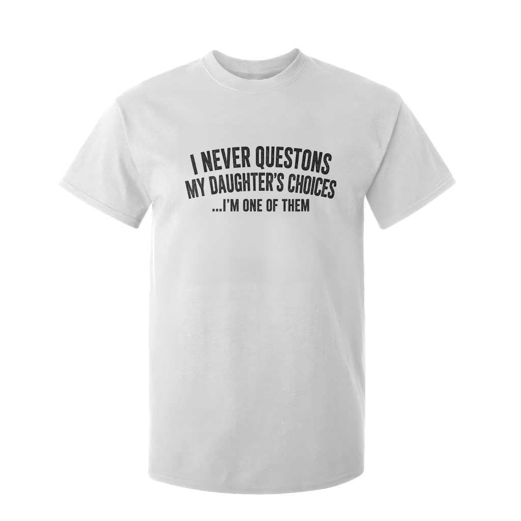 Girl Dad Humor T Shirt For Kid Funny I Never Questions My Daughters Choices I Am One Of Them TS11 White Print Your Wear
