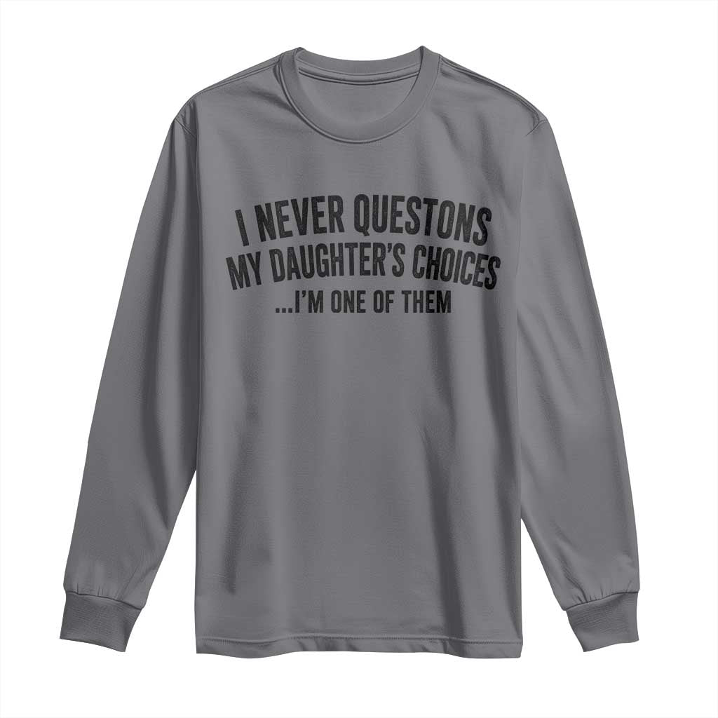 Girl Dad Humor Long Sleeve Shirt Funny I Never Questions My Daughters Choices I Am One Of Them TS11 Charcoal Print Your Wear