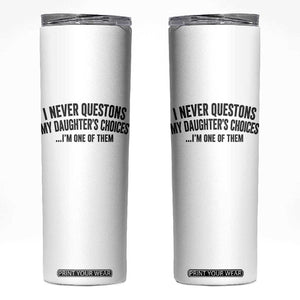Girl Dad Humor Skinny Tumbler Funny I Never Questions My Daughters Choices I Am One Of Them TS11 White Print Your Wear