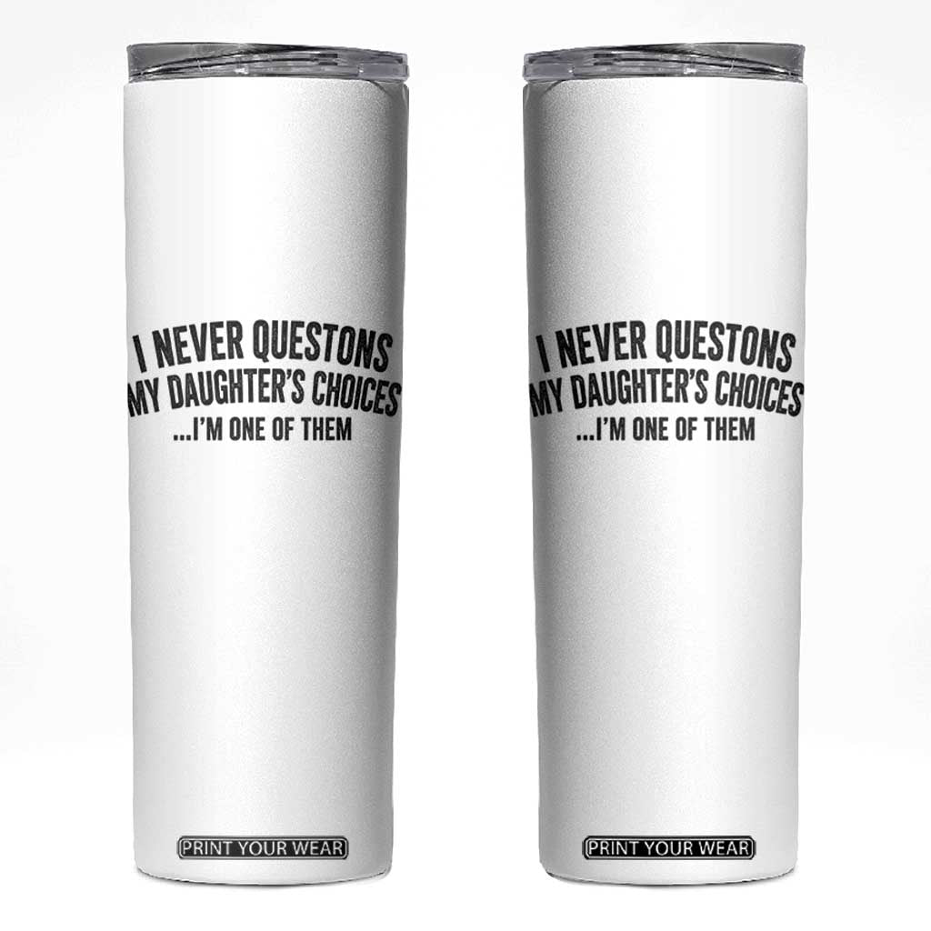 Girl Dad Humor Skinny Tumbler Funny I Never Questions My Daughters Choices I Am One Of Them TS11 White Print Your Wear