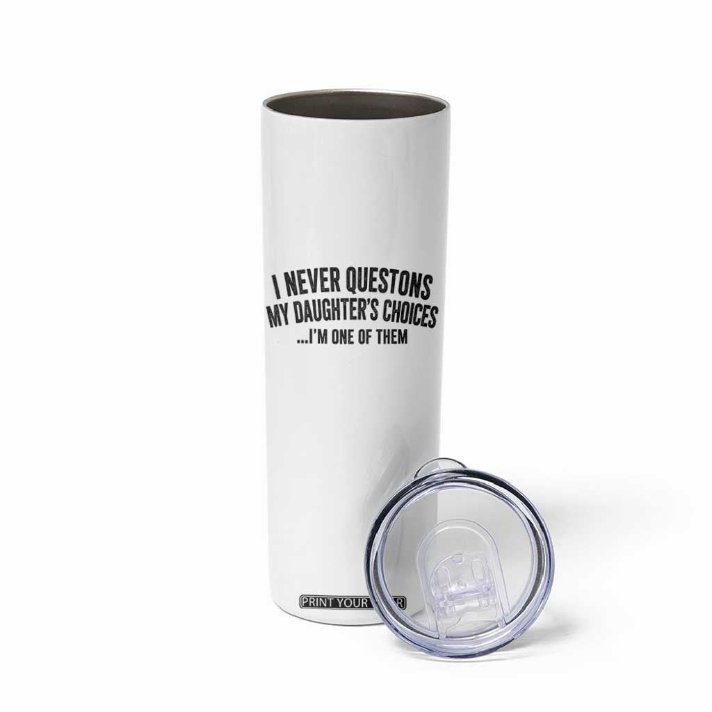 Girl Dad Humor Skinny Tumbler Funny I Never Questions My Daughters Choices I Am One Of Them TS11 Print Your Wear