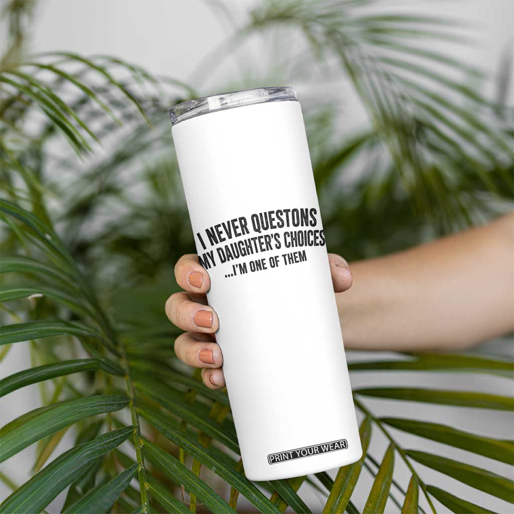 Girl Dad Humor Skinny Tumbler Funny I Never Questions My Daughters Choices I Am One Of Them TS11 Print Your Wear