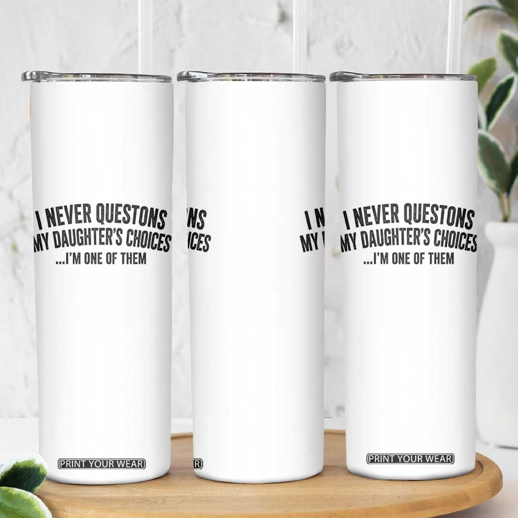 Girl Dad Humor Skinny Tumbler Funny I Never Questions My Daughters Choices I Am One Of Them TS11 Print Your Wear