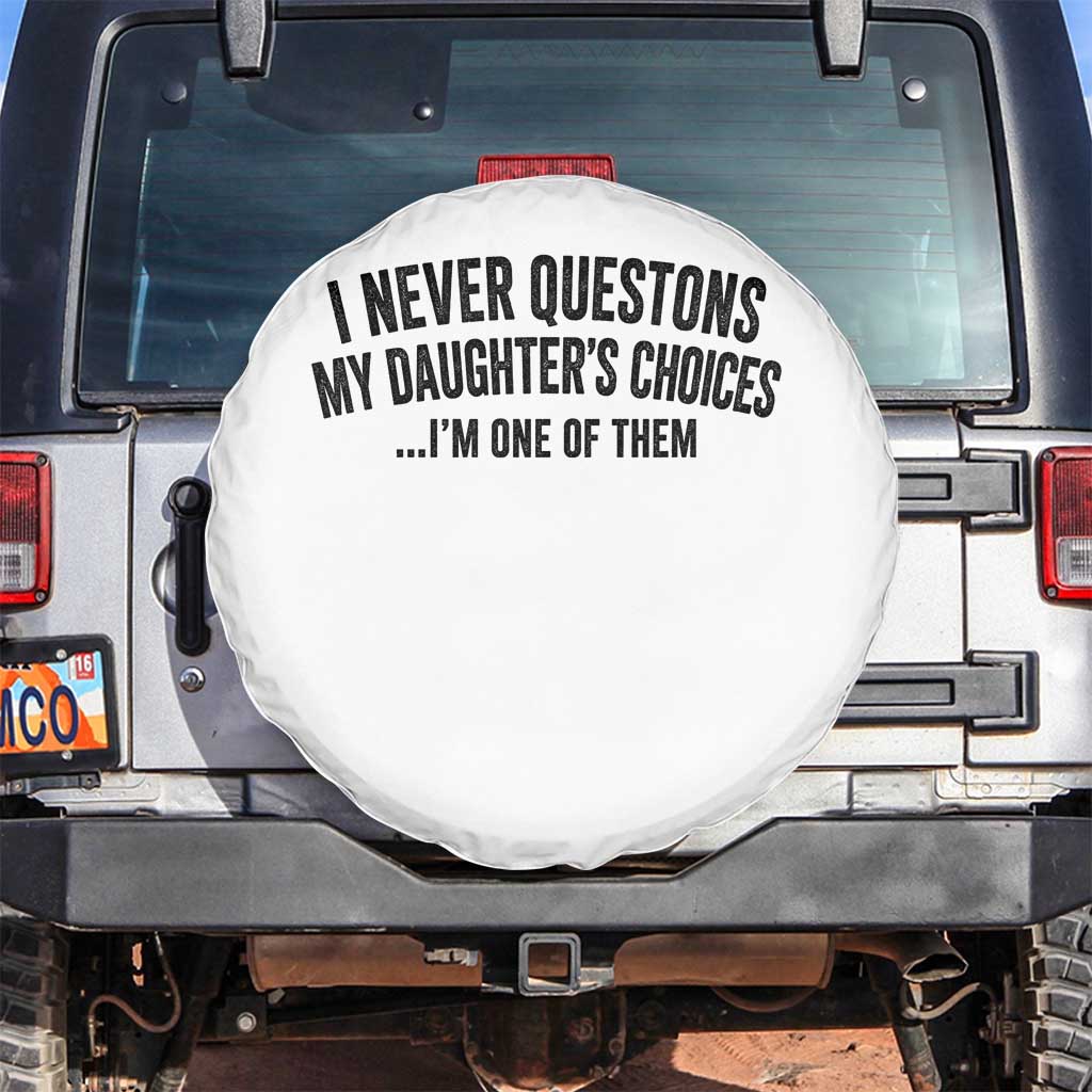 Girl Dad Humor Spare Tire Cover Funny I Never Questions My Daughters Choices I Am One Of Them TS11 No hole White Print Your Wear