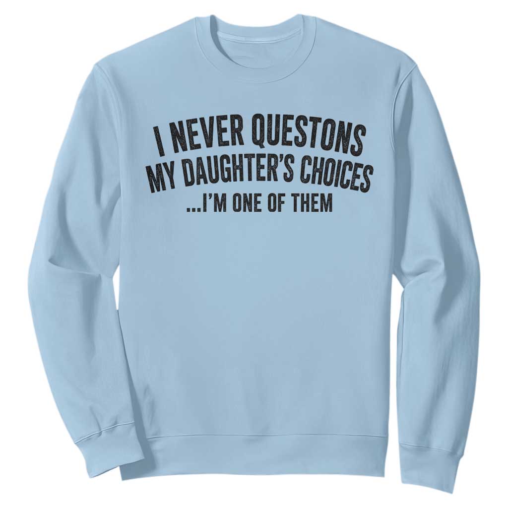 Girl Dad Humor Sweatshirt Funny I Never Questions My Daughters Choices I Am One Of Them TS11 Light Blue Print Your Wear
