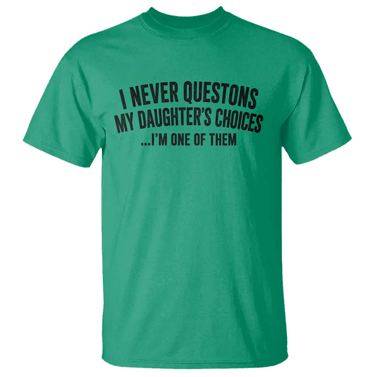 Girl Dad Humor T Shirt Funny I Never Questions My Daughters Choices I Am One Of Them TS11 Irish Green Print Your Wear