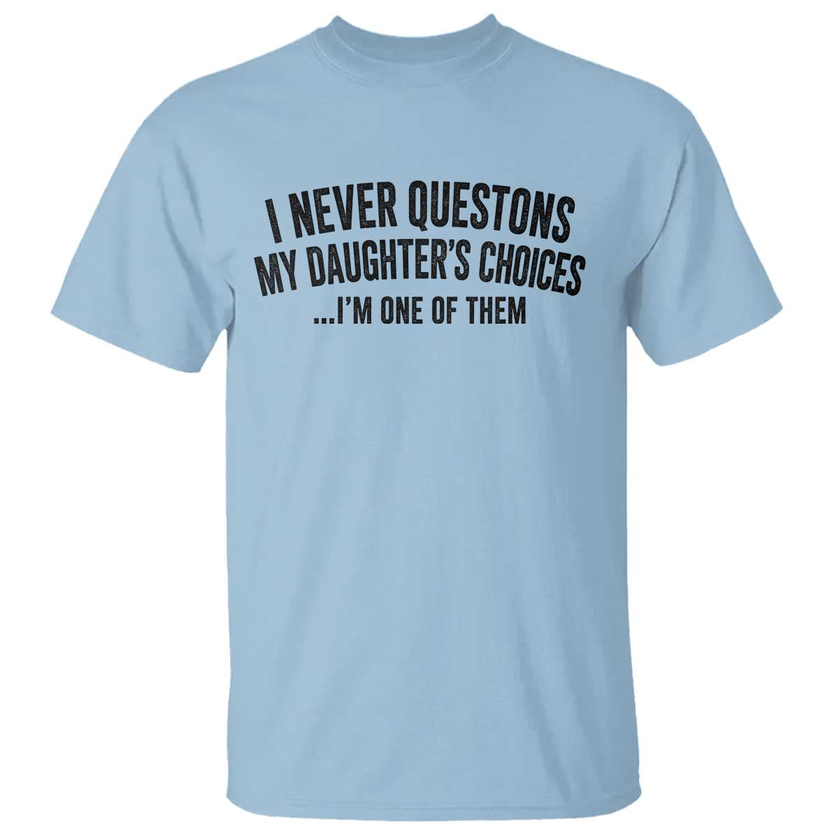 Girl Dad Humor T Shirt Funny I Never Questions My Daughters Choices I Am One Of Them TS11 Light Blue Print Your Wear