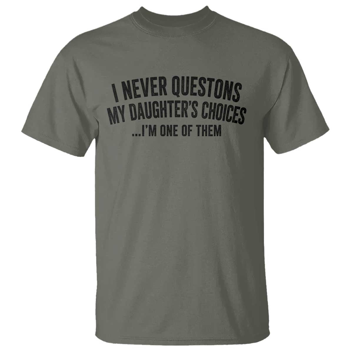 Girl Dad Humor T Shirt Funny I Never Questions My Daughters Choices I Am One Of Them TS11 Military Green Print Your Wear