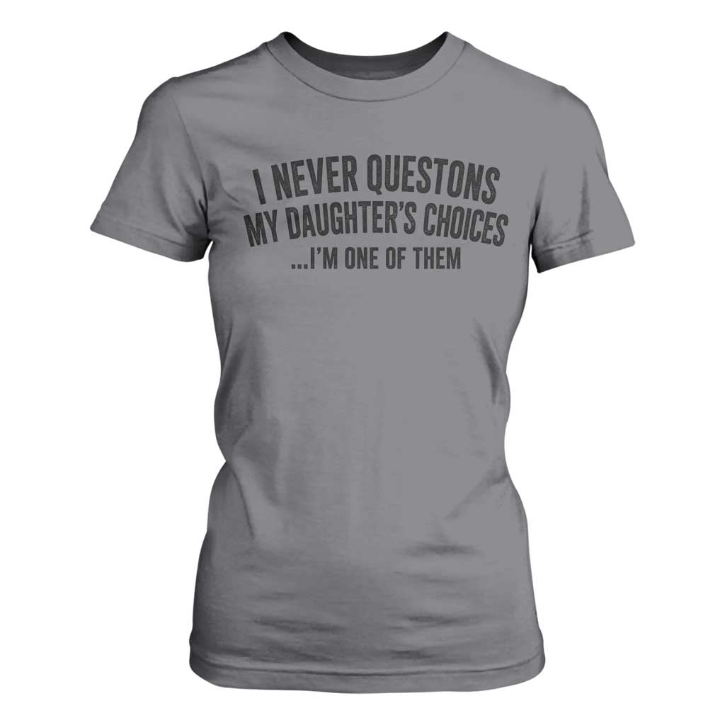 Girl Dad Humor T Shirt For Women Funny I Never Questions My Daughters Choices I Am One Of Them TS11 Charcoal Print Your Wear