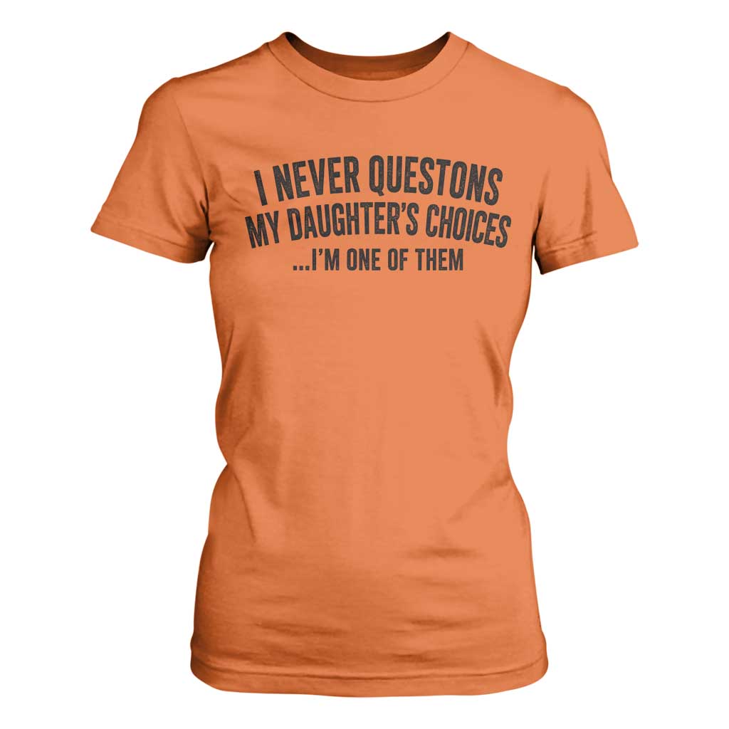 Girl Dad Humor T Shirt For Women Funny I Never Questions My Daughters Choices I Am One Of Them TS11 Orange Print Your Wear