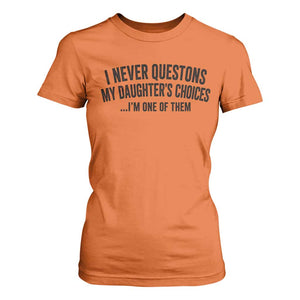 Girl Dad Humor T Shirt For Women Funny I Never Questions My Daughters Choices I Am One Of Them TS11 Orange Print Your Wear