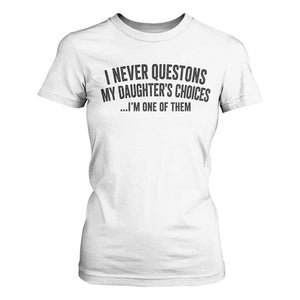Girl Dad Humor T Shirt For Women Funny I Never Questions My Daughters Choices I Am One Of Them TS11 White Print Your Wear