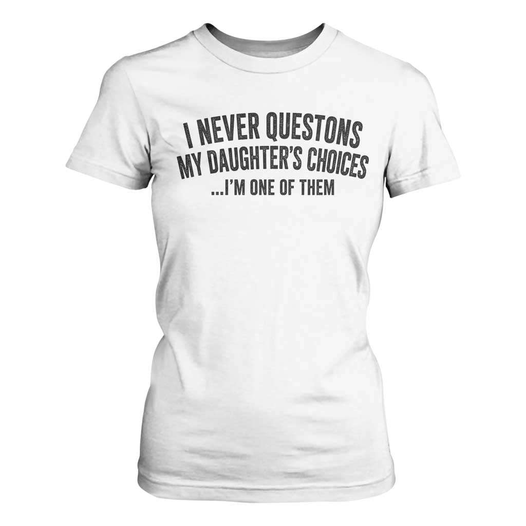 Girl Dad Humor T Shirt For Women Funny I Never Questions My Daughters Choices I Am One Of Them TS11 White Print Your Wear