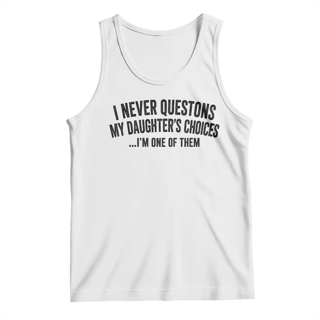 Girl Dad Humor Tank Top Funny I Never Questions My Daughters Choices I Am One Of Them TS11 White Print Your Wear