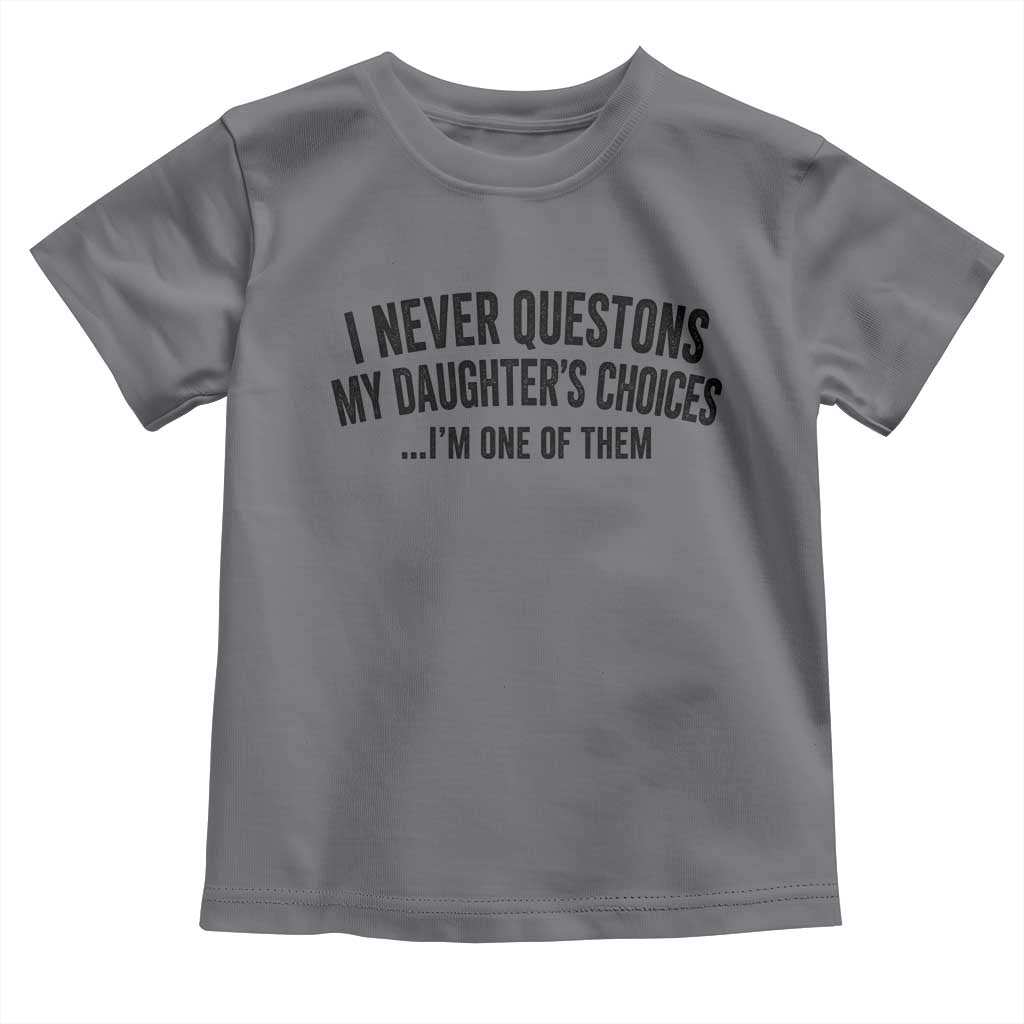 Girl Dad Humor Toddler T Shirt Funny I Never Questions My Daughters Choices I Am One Of Them TS11 Charcoal Print Your Wear