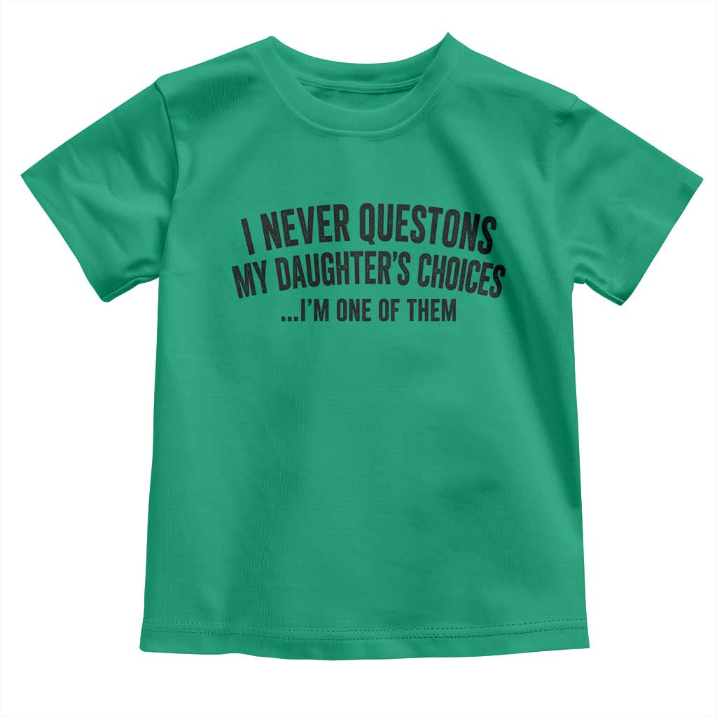 Girl Dad Humor Toddler T Shirt Funny I Never Questions My Daughters Choices I Am One Of Them TS11 Irish Green Print Your Wear