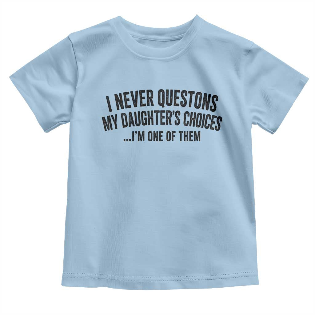 Girl Dad Humor Toddler T Shirt Funny I Never Questions My Daughters Choices I Am One Of Them TS11 Light Blue Print Your Wear