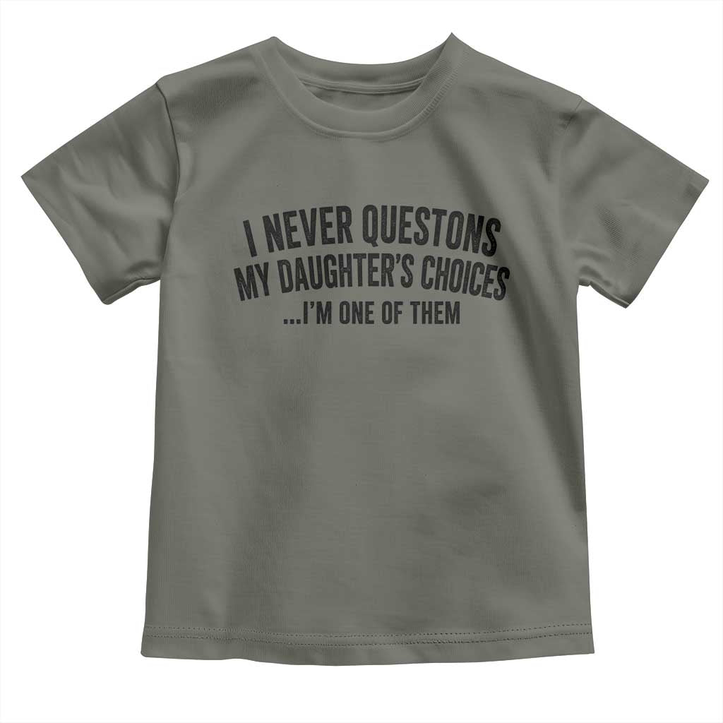Girl Dad Humor Toddler T Shirt Funny I Never Questions My Daughters Choices I Am One Of Them TS11 Military Green Print Your Wear