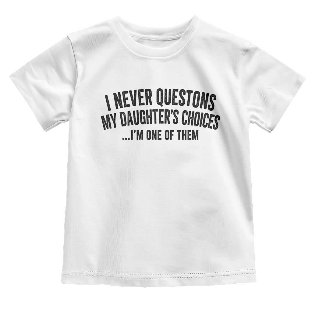 Girl Dad Humor Toddler T Shirt Funny I Never Questions My Daughters Choices I Am One Of Them TS11 White Print Your Wear