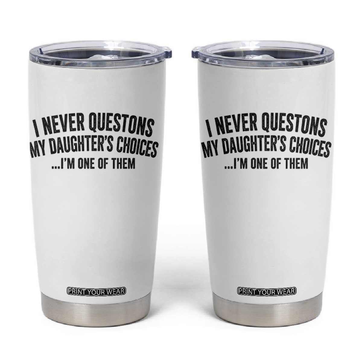 Girl Dad Humor Tumbler Cup Funny I Never Questions My Daughters Choices I Am One Of Them TS11 White Print Your Wear