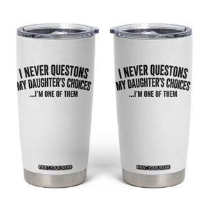 Girl Dad Humor Tumbler Cup Funny I Never Questions My Daughters Choices I Am One Of Them TS11 White Print Your Wear