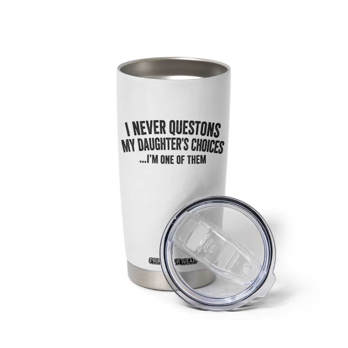 Girl Dad Humor Tumbler Cup Funny I Never Questions My Daughters Choices I Am One Of Them TS11 Print Your Wear