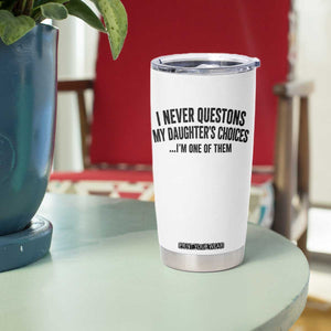 Girl Dad Humor Tumbler Cup Funny I Never Questions My Daughters Choices I Am One Of Them TS11 Print Your Wear