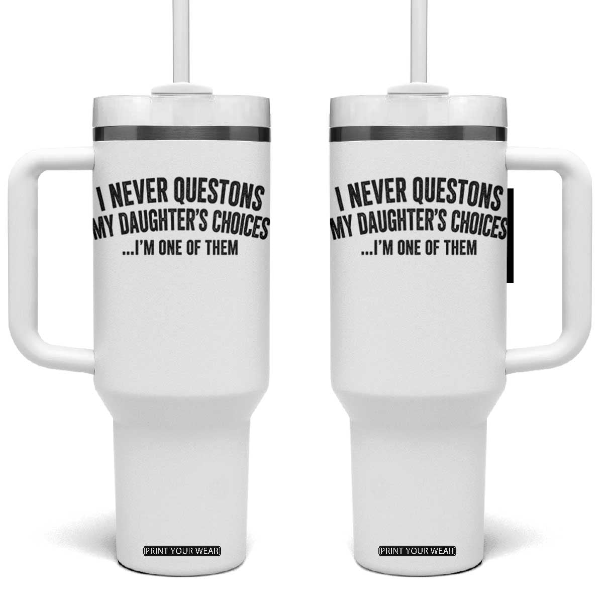 Girl Dad Humor Tumbler With Handle Funny I Never Questions My Daughters Choices I Am One Of Them TS11 One Size: 40 oz White Print Your Wear