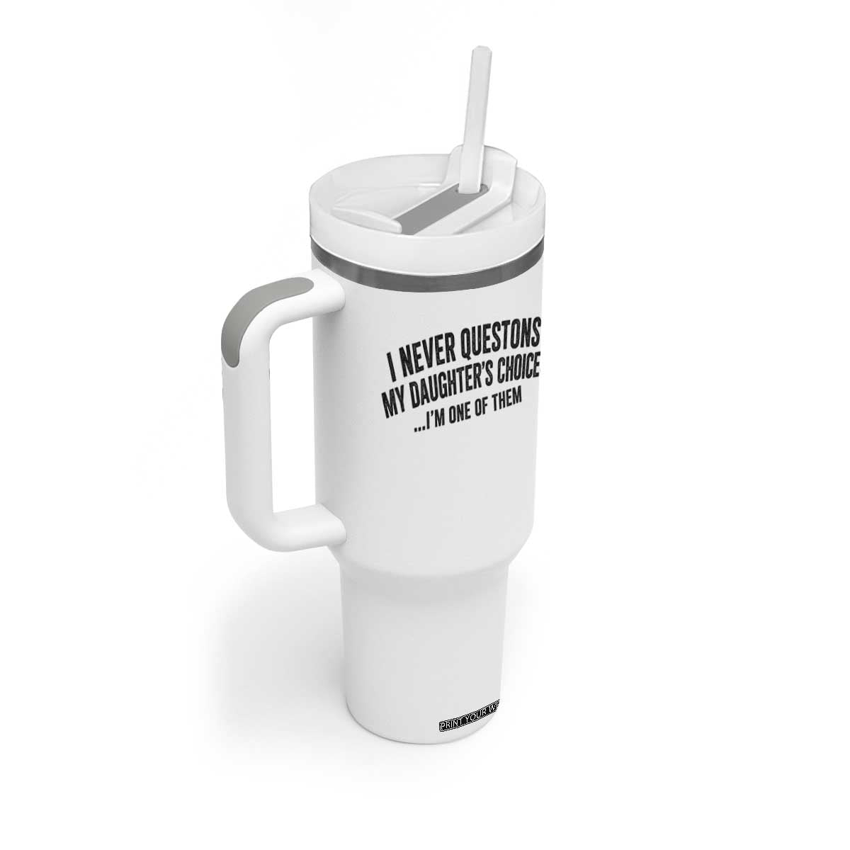 Girl Dad Humor Tumbler With Handle Funny I Never Questions My Daughters Choices I Am One Of Them TS11 Print Your Wear