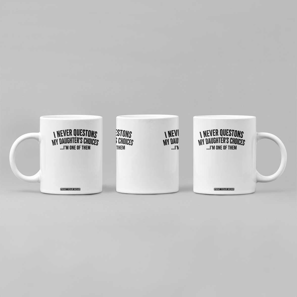 Girl Dad Humor Coffee Mug Funny I Never Questions My Daughters Choices I Am One Of Them TS11 Print Your Wear