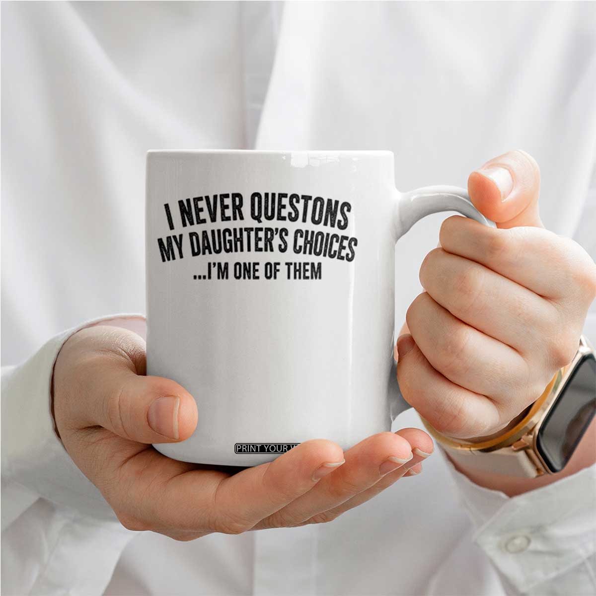 Girl Dad Humor Coffee Mug Funny I Never Questions My Daughters Choices I Am One Of Them TS11 Print Your Wear