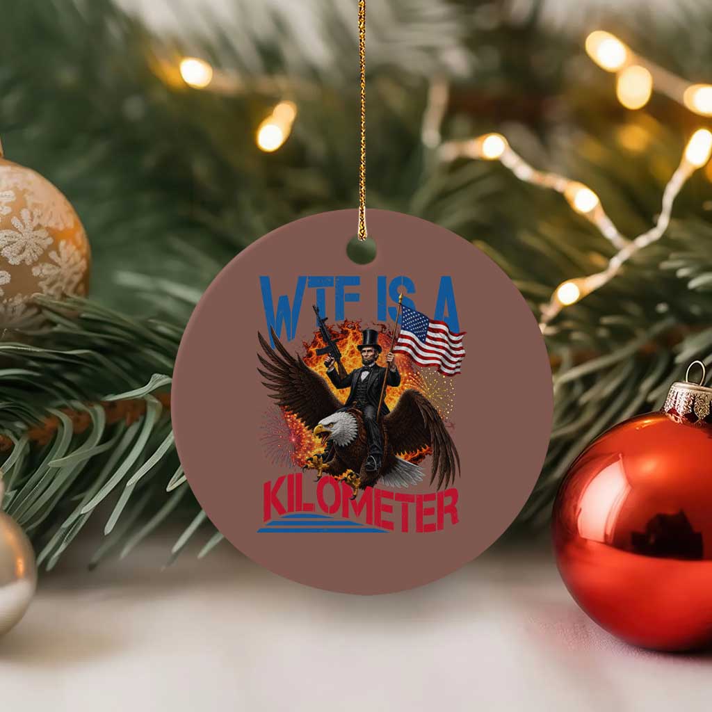 WTF Is A Kilometer Abraham Lincoln Ceramic Ornament Funny USA Patriotic 4th of July